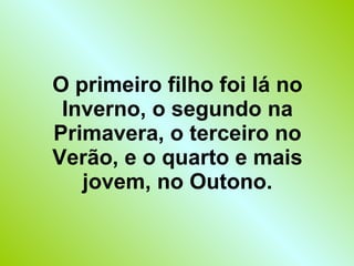 O primeiro filho foi lá no Inverno, o segundo na Primavera, o terceiro no Verão, e o quarto e mais jovem, no Outono. 