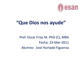 “Que Dios nos ayude”Macroeconomía MBA TP 50 G3 Prof. Oscar Frias M. PhD (C), MBA Fecha: 23-Mar-2011 Alumno:  José Hurtado Figueroa 