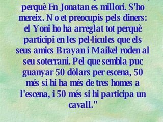 “ Ells ens proporcionen tota la cocaïna i pasta base que volem. Mentrestant resarem perquè la ciència trobi una cura per a la SIDA, perquè En Jonatan es millori. S'ho mereix. No et preocupis pels diners: el Yoni ho ha arreglat tot perquè participi en les pel·lícules que els seus amics Brayan i Maikel roden al seu soterrani. Pel que sembla puc guanyar 50 dòlars per escena, 50 més si hi ha més de tres homes a l'escena, i 50 més si hi participa un cavall." 