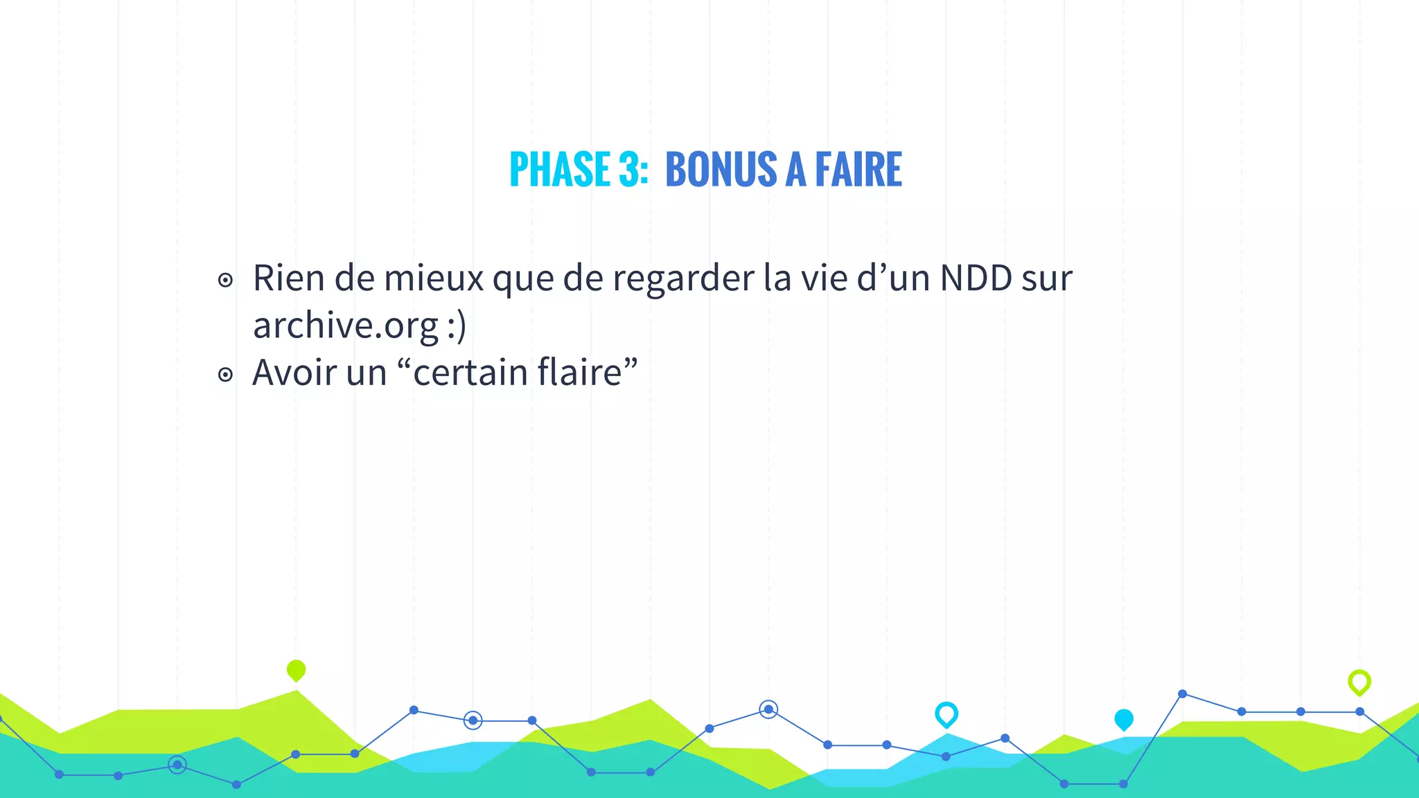 PHASE 3: BONUS A FAIRE
◉ Rien de mieux que de regarder la vie d’un NDD sur
archive.org :)
◉ Avoir un “certain flaire”
 