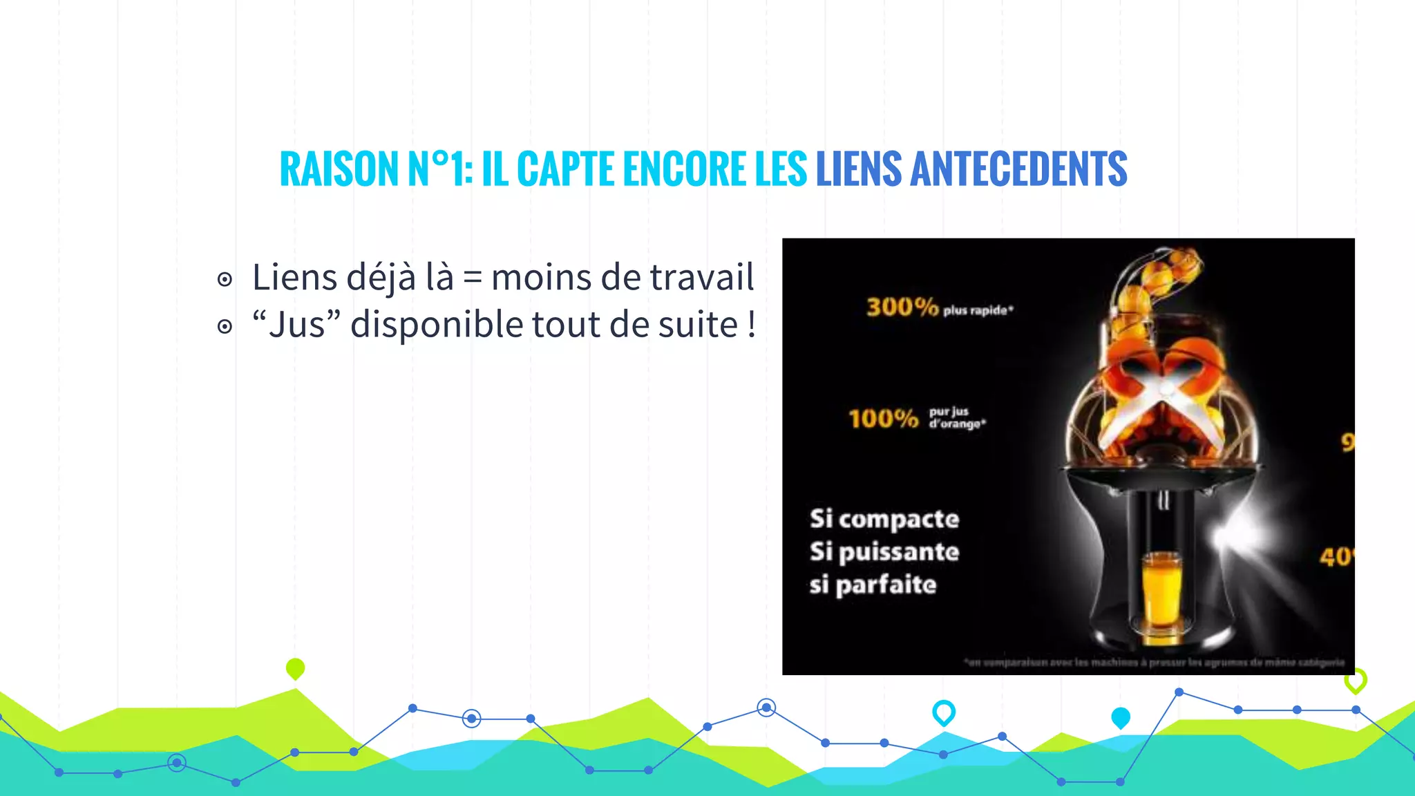 RAISON N°1: IL CAPTE ENCORE LES LIENS ANTECEDENTS
◉ Liens déjà là = moins de travail
◉ “Jus” disponible tout de suite !
 
