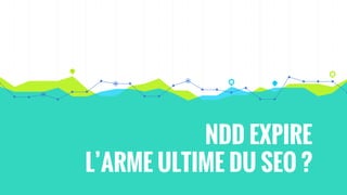 NDD EXPIRE
L’ARME ULTIME DU SEO ?
 