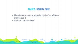 PHASE 3: BONUS A FAIRE
◉ Rien de mieux que de regarder la vie d’un NDD sur
archive.org :)
◉ Avoir un “certain flaire”
 