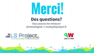 Merci!
Des questions?
Vous pouvez me retrouver
@moiselegeek / s-moity@lsproject.fr
 