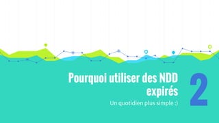 Pourquoi utiliser des NDD
expirés
Un quotidien plus simple :) 2
 