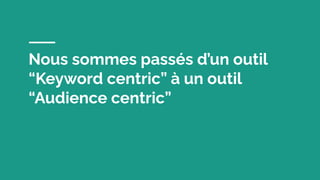 Nous sommes passés d’un outil
“Keyword centric” à un outil
“Audience centric”
 