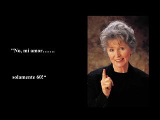 "No, mi amor…….  solamente 60!“ 