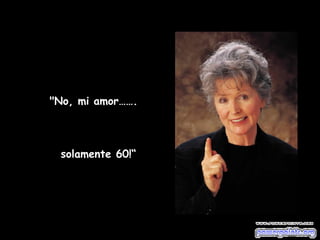 "No, mi amor…….  solamente 60!“ 