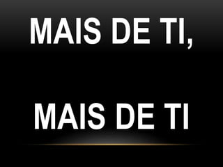 MAIS DE TI,
MAIS DE TI
 