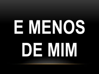 E MENOS
DE MIM
 