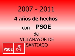 2007 - 2011 4 años de hechos   con PSOE de  VILLAMAYOR DE SANTIAGO 