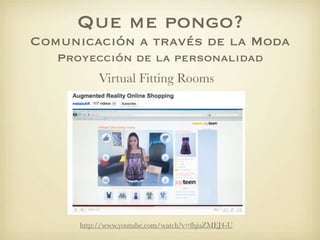 Que me pongo?
Comunicación a través de la Moda
   Proyección de la personalidad
           Virtual Fitting Rooms




      http://www.youtube.com/watch?v=fhjuZMEJ4-U
 