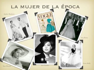 la mujer de la época
 Audrey Hepburn




                                  Eva Perón




                                    Grace Kelly
Sara Montiel       Ava Gardner
 