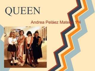 QUEEN 
Andrea Peláez Mateos 1º4 
 