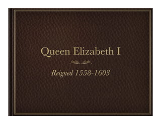 Queen Elizabeth I
  Reigned 1558-1603