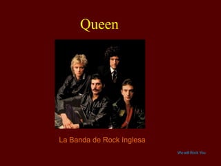 Queen

La Banda de Rock Inglesa
We will Rock You

 