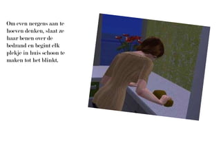 Om even nergens aan te hoeven denken, slaat ze haar benen over de bedrand en begint elk plekje in huis schoon te maken tot het blinkt.