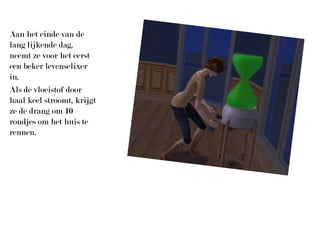 Aan het einde van de lang lijkende dag, neemt ze voor het eerst een beker levenselixer in.Als de vloeistof door haal keel stroomt, krijgt ze de drang om 10 rondjes om het huis te rennen.