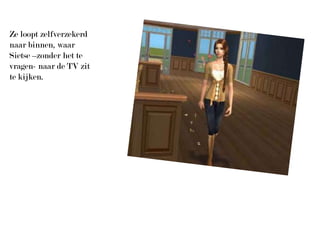 Ze loopt zelfverzekerd naar binnen, waar Sietse –zonder het te vragen- naar de TV zit te kijken.