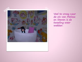 Veel te vroeg naar
de zin van Melissa
en Steven is de
tweeling weer
wakker.
 