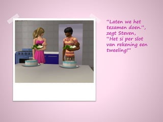 “Laten we het
tezamen doen.”,
zegt Steven,
“Het si per slot
van rekening een
tweeling!”
 