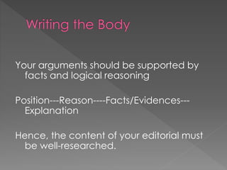 Your arguments should be supported by
facts and logical reasoning
Position---Reason----Facts/Evidences---
Explanation
Hence, the content of your editorial must
be well-researched.
 