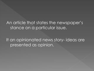 An article that states the newspaper’s
stance on a particular issue.
It an opinionated news story- ideas are
presented as opinion.
 