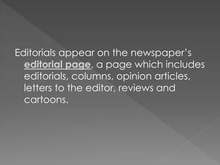 Editorials appear on the newspaper’s
editorial page, a page which includes
editorials, columns, opinion articles,
letters to the editor, reviews and
cartoons.
 