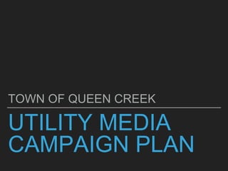 UTILITY MEDIA
CAMPAIGN PLAN
TOWN OF QUEEN CREEK
 