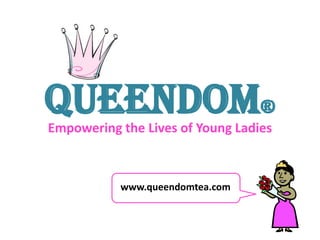 Queendom® Empowering the Lives of Young Ladies www.queendomtea.com 