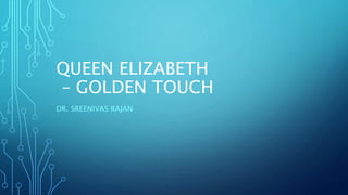 QUEEN ELIZABETH
– GOLDEN TOUCH
DR. SREENIVAS RAJAN
 