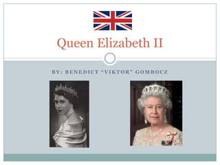 Queen Elizabeth II

BY: BENEDICT “VIKTOR” GOMBOCZ
 