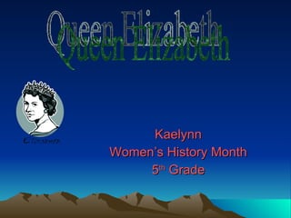 Kaelynn Women’s History Month 5 th  Grade Queen Elizabeth  