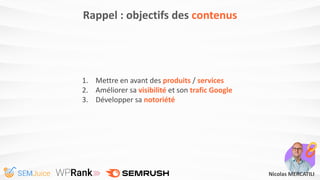 Rappel : objectifs des contenus
1. Mettre en avant des produits / services
2. Améliorer sa visibilité et son trafic Google...