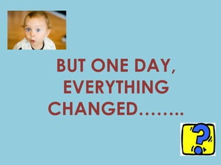 BUT ONE DAY,
  EVERYTHING
CHANGED……..
 