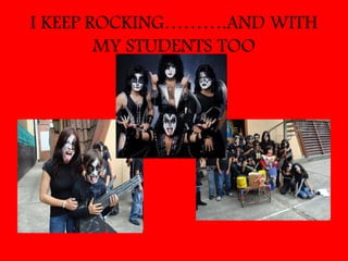 I KEEP ROCKING……….AND WITH
        MY STUDENTS TOO
 