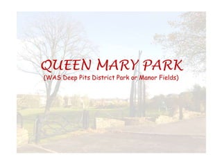 QUEEN MARY PARK
(WAS Deep Pits District Park or Manor Fields)
 