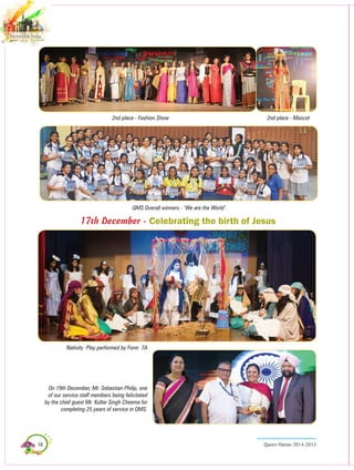 18 Queen Marian 2014-2015
2nd place - Fashion Show 2nd place - Mascot
QMS overall winners - ‘We are the World’
On 19th December, Mr. Sebastian Philip, one
of our service staff members being felicitated
by the chief guest Mr. Kultar Singh Cheema for
completing 25 years of service in QMS.
Nativity Play performed by Form 7A
17th December - Celebrating the birth of Jesus
 