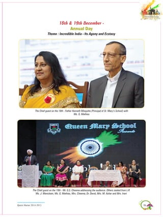 19Queen Marian 2014-2015
The Chief guest on the 19th - Mr. G.S. Cheema addressing the audience. Others seated from L-R
Ms. J. Manickam, Ms. G. Mathias, Mrs. Cheema, Dr. David, Mrs. M. Ashar and Mrs. Irani
The Chief guest on the 18th - Father Kenneth Misquitta (Principal of St. Mary’s School) with
Ms. G. Mathias
18th & 19th December -
Annual Day
Theme : Incredible India - Its Agony and Ecstasy
 