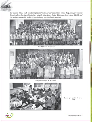 38 Queen Marian 2014-2015
Overall Winners - Joan-of-Arc
First prize winners of the Art Festival
Colouring competition for forms
1 to 4
Our student Krisha Shah won third prize in Mission Green Competition where the paintings were sent
through school. She also exhibited her artwork at the Nehru Centre Galleria on the occasion of Childrens’
Day and was applauded for her exhibit and won acclaim all over Mumbai.
 
