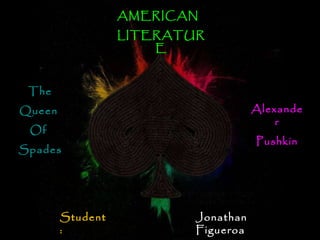 Jonathan  Figueroa Student : AMERICAN  LITERATURE Alexander Pushkin The Queen  Of  Spades 