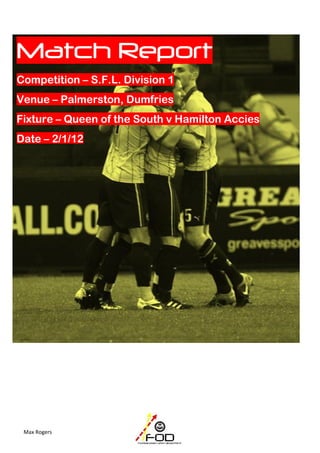 Match Report
Competition – S.F.L. Division 1
Venue – Palmerston, Dumfries
Fixture – Queen of the South v Hamilton Accies
Date – 2/1/12




 Max Rogers
 