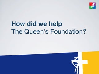 How did we help
The Queenʼs Foundation?
 