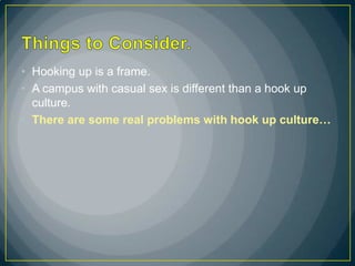 • Hooking up is a frame.
• A campus with casual sex is different than a hook up
  culture.
• There are some real problems ...