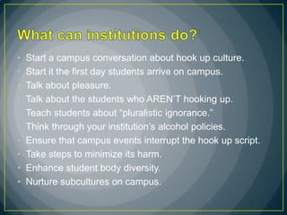 •   Start a campus conversation about hook up culture.
•   Start it the first day students arrive on campus.
•   Talk abou...