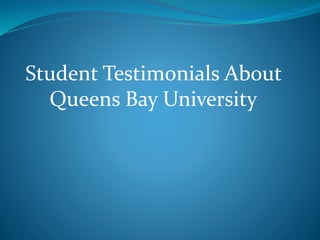 Student Testimonials About 
Queens Bay University 
 