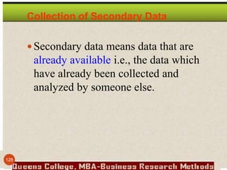 Collection of Secondary Data
Secondary data means data that are
already available i.e., the data which
have already been collected and
analyzed by someone else.
128
 