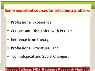 Some important sources for selecting a problem:
• Professional Experience,
• Contact and Discussion with People,
• Inference from theory,
• Professional Literature, and
• Technological and Social Changes.
40 8/9/2023
 