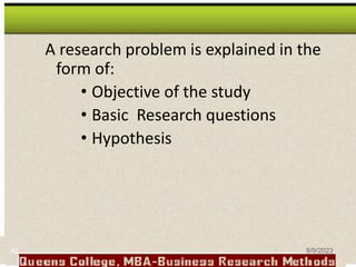 A research problem is explained in the
form of:
• Objective of the study
• Basic Research questions
• Hypothesis
42 8/9/2023
 