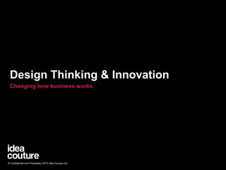 Design Thinking & Innovation Changing how business works © Confidential and Proprietary 2010 Idea Couture Inc. 